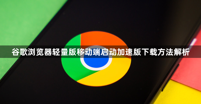 谷歌浏览器轻量版移动端启动加速版下载方法解析1