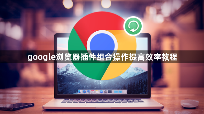 google浏览器插件组合操作提高效率教程1