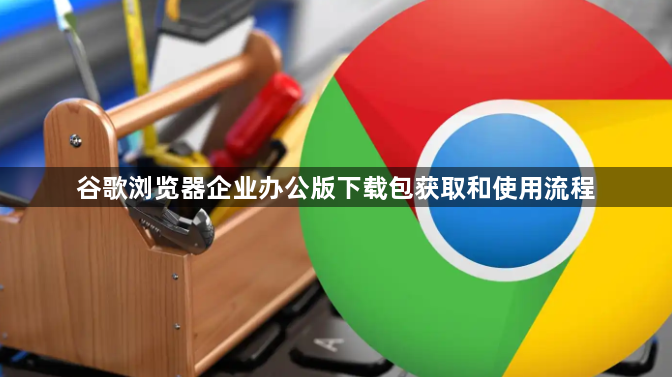 谷歌浏览器企业办公版下载包获取和使用流程1