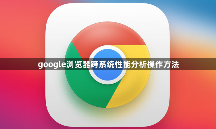 google浏览器跨系统性能分析操作方法1