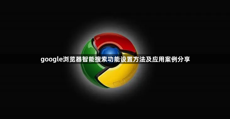 google浏览器智能搜索功能设置方法及应用案例分享1