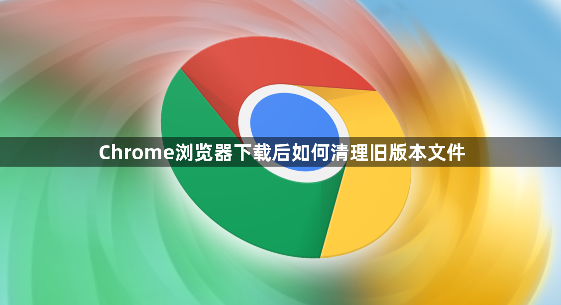 Chrome浏览器下载后如何清理旧版本文件1