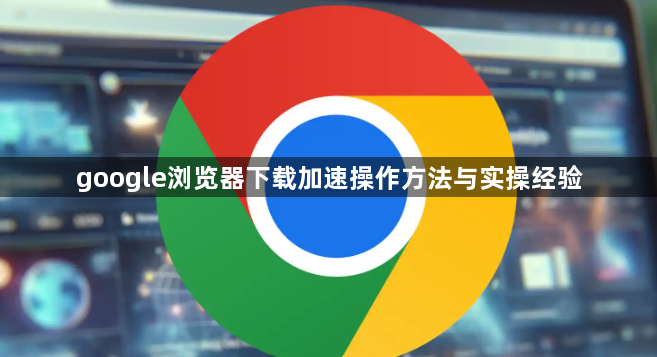 google浏览器下载加速操作方法与实操经验1