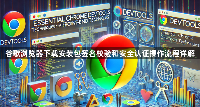 谷歌浏览器下载安装包签名校验和安全认证操作流程详解1