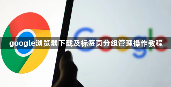 google浏览器下载及标签页分组管理操作教程1