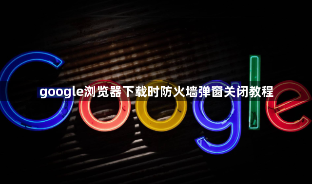 google浏览器下载时防火墙弹窗关闭教程1