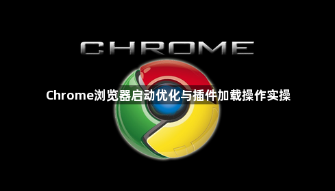 Chrome浏览器启动优化与插件加载操作实操1