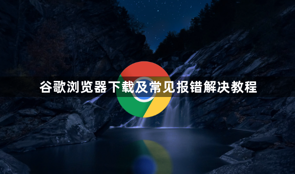 谷歌浏览器下载及常见报错解决教程1