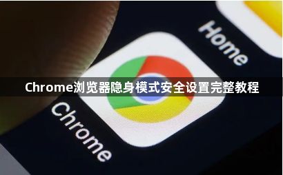 Chrome浏览器隐身模式安全设置完整教程1