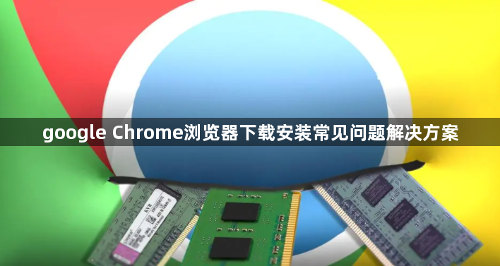 google Chrome浏览器下载安装常见问题解决方案1
