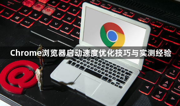 Chrome浏览器启动速度优化技巧与实测经验1