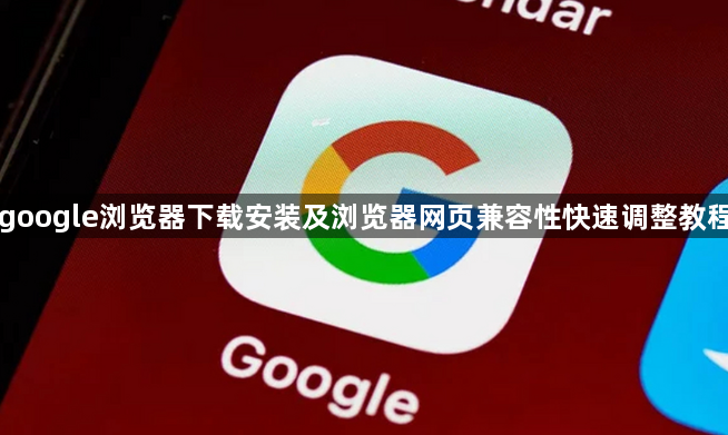 google浏览器下载安装及浏览器网页兼容性快速调整教程1
