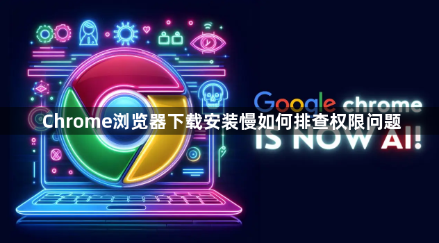 Chrome浏览器下载安装慢如何排查权限问题1