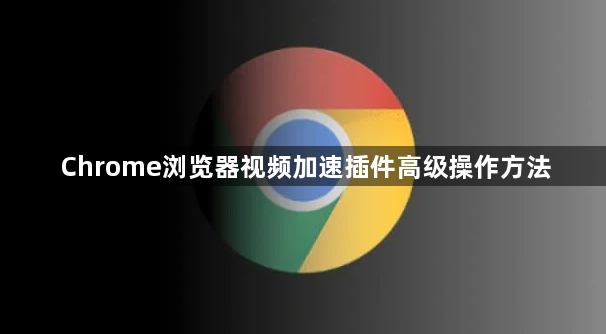 Chrome浏览器视频加速插件高级操作方法1