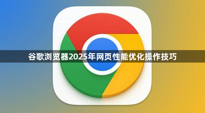 谷歌浏览器2025年网页性能优化操作技巧1