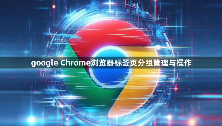 google Chrome浏览器标签页分组管理与操作1