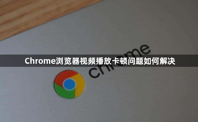 Chrome浏览器视频播放卡顿问题如何解决1