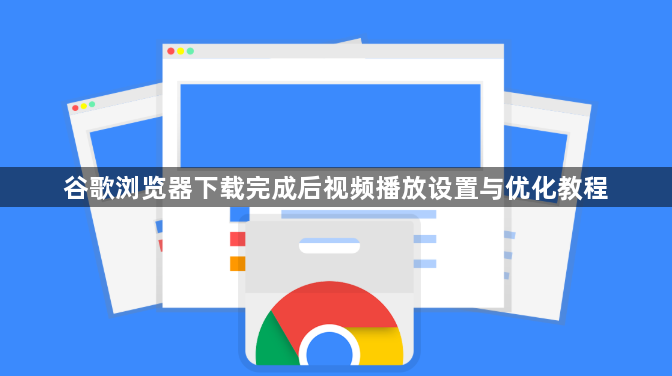 谷歌浏览器下载完成后视频播放设置与优化教程1