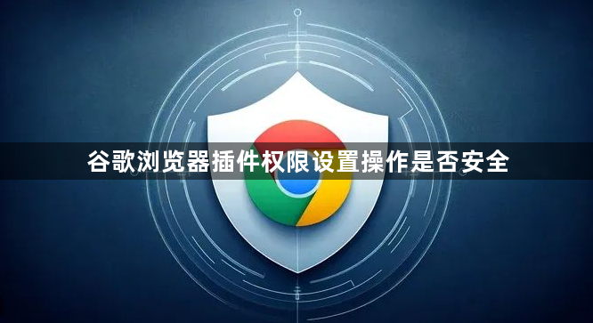 谷歌浏览器插件权限设置操作是否安全1