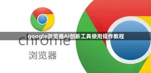 google浏览器AI创新工具使用操作教程1