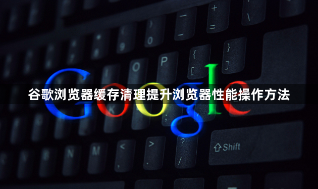 谷歌浏览器缓存清理提升浏览器性能操作方法1