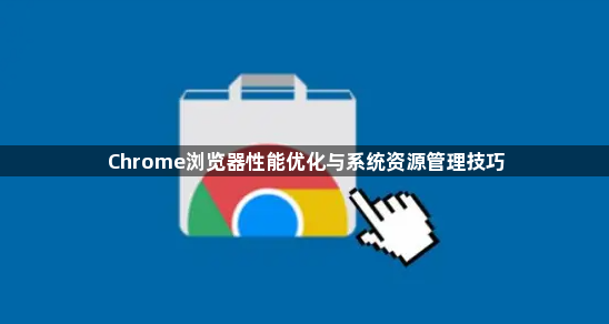 Chrome浏览器性能优化与系统资源管理技巧1