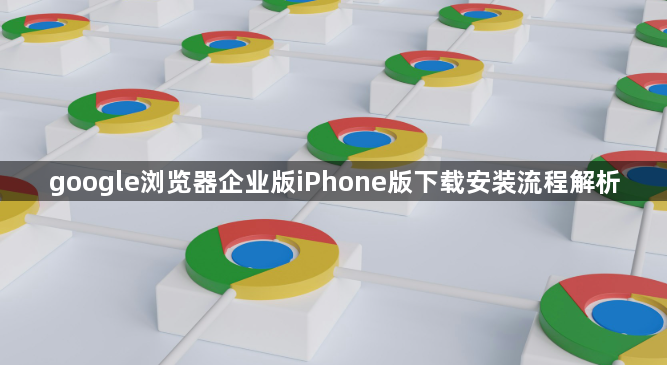 google浏览器企业版iPhone版下载安装流程解析1