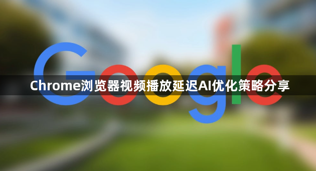 Chrome浏览器视频播放延迟AI优化策略分享1