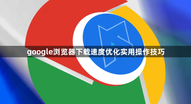 google浏览器下载速度优化实用操作技巧1