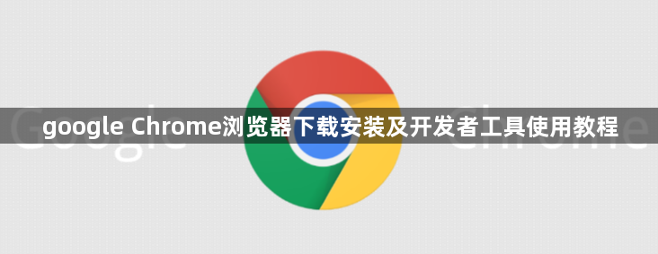 google Chrome浏览器下载安装及开发者工具使用教程1