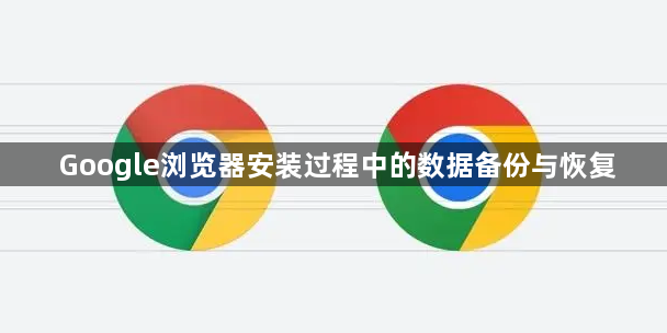 Google浏览器安装过程中的数据备份与恢复1