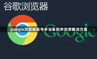 google浏览器账号多设备同步异常解决方案1