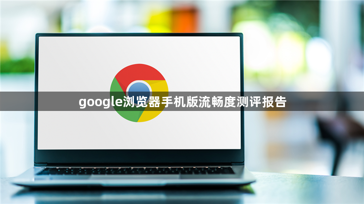 google浏览器手机版流畅度测评报告1