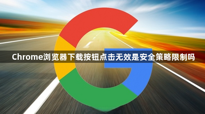 Chrome浏览器下载按钮点击无效是安全策略限制吗1