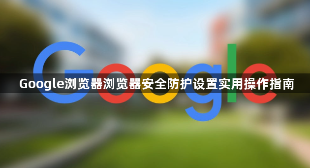 Google浏览器浏览器安全防护设置实用操作指南1