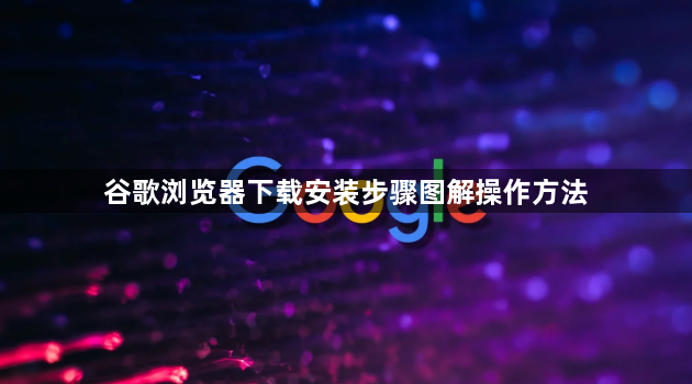 谷歌浏览器下载安装步骤图解操作方法1