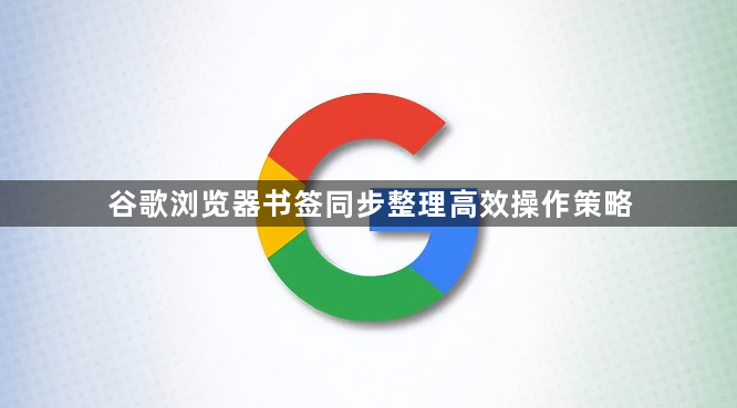 谷歌浏览器书签同步整理高效操作策略1