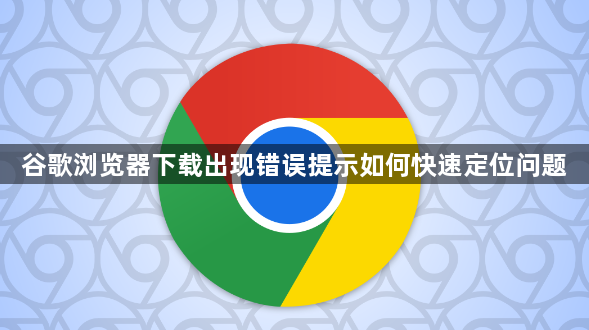 谷歌浏览器下载出现错误提示如何快速定位问题1