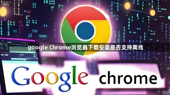 google Chrome浏览器下载安装是否支持离线1