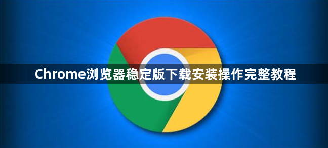 Chrome浏览器稳定版下载安装操作完整教程1