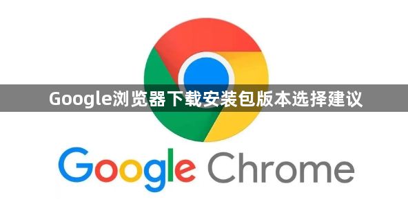 Google浏览器下载安装包版本选择建议1