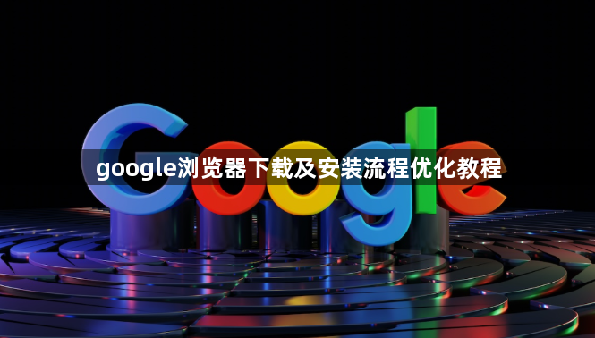 google浏览器下载及安装流程优化教程1