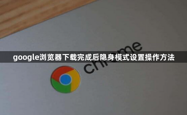 google浏览器下载完成后隐身模式设置操作方法1