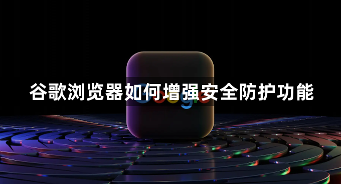 谷歌浏览器如何增强安全防护功能1