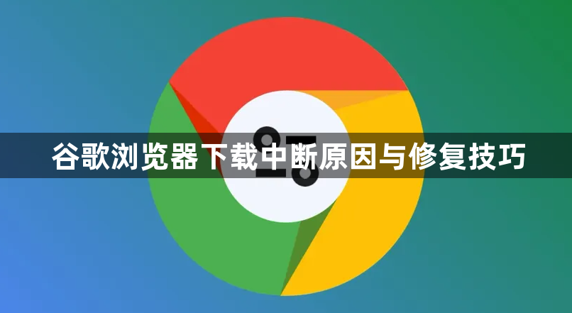 谷歌浏览器下载中断原因与修复技巧1