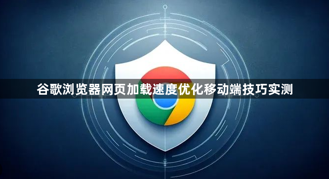 谷歌浏览器网页加载速度优化移动端技巧实测1