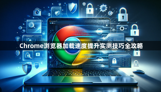 Chrome浏览器加载速度提升实测技巧全攻略1