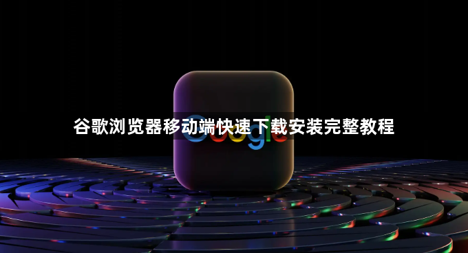 谷歌浏览器移动端快速下载安装完整教程1