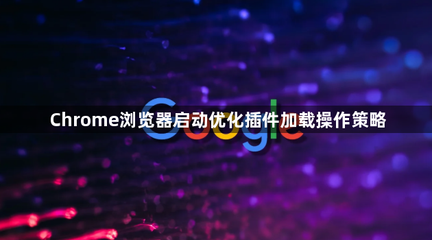 Chrome浏览器启动优化插件加载操作策略1