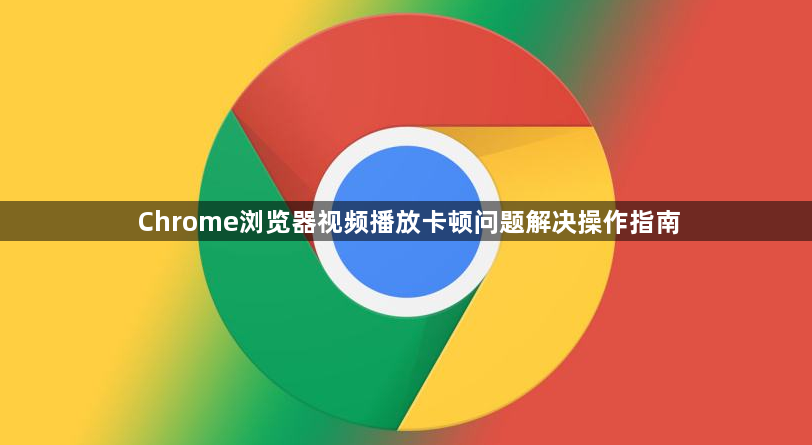 Chrome浏览器视频播放卡顿问题解决操作指南1